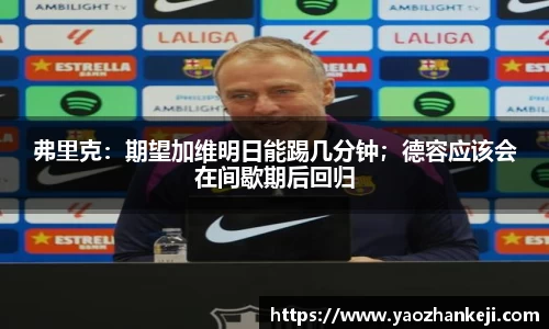 弗里克：期望加维明日能踢几分钟；德容应该会在间歇期后回归