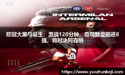 欧冠大黑马诞生：激战120分钟，奇观翻盘前进8强，将对决阿森纳